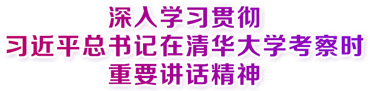 深入學(xué)習(xí)貫徹習(xí)近平總書記在清華大學(xué)考察時重要講話精神