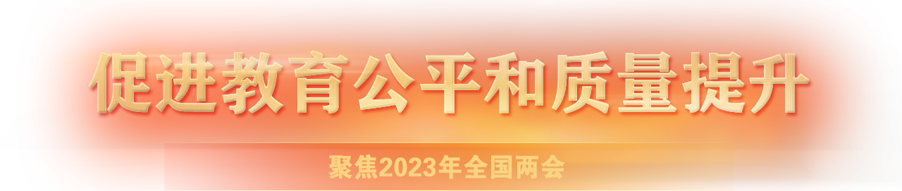 聚焦2023年全國(guó)兩會(huì)-促進(jìn)教育公平和質(zhì)量提升