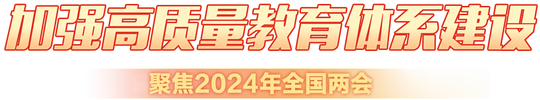 加強(qiáng)高質(zhì)量教育體系建設(shè) 聚焦2024年全國兩會