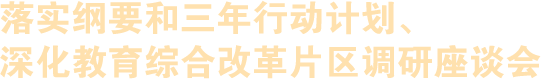 落實綱要和三年行動計劃、深化教育綜合改革片區(qū)調(diào)研座談會