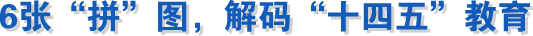 6張“拼”圖，解碼“十四五”教育成就！