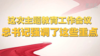 微視頻丨這次主題教育工作會議，總書記強調(diào)了這些重點