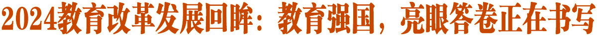 教育強國，亮眼答卷正在書寫——2024教育改革發(fā)展回眸