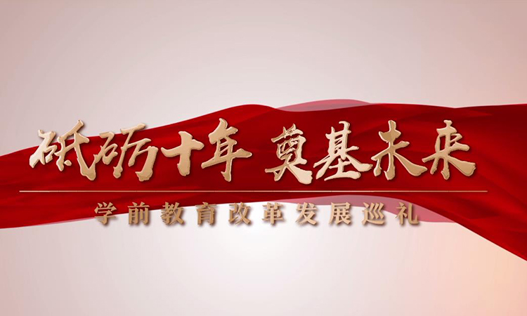 砥礪十年 奠基未來(lái)——學(xué)前教育改革發(fā)展巡禮